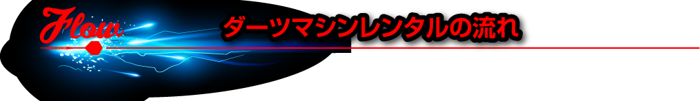 ダーツマシンレンタルの流れ